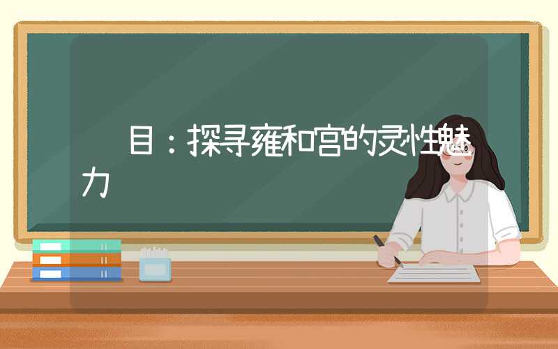 题目:探寻雍和宫的灵性魅力