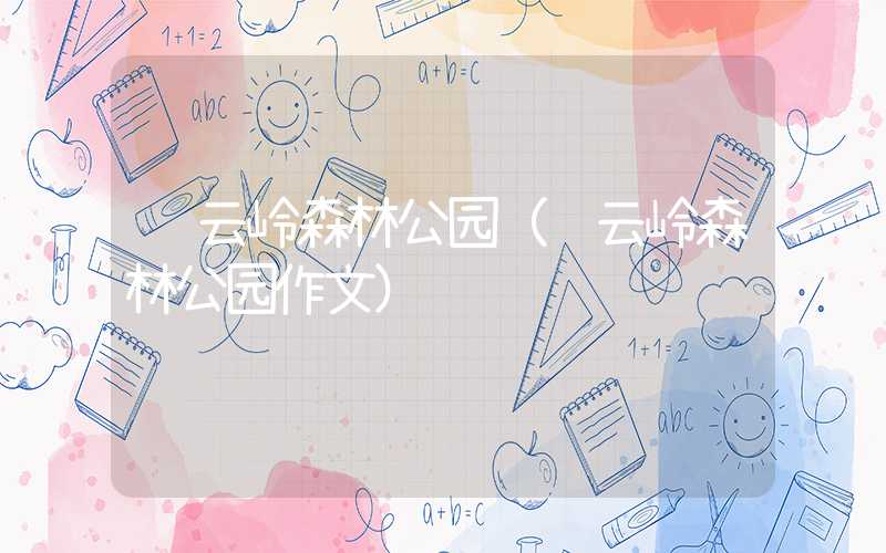 风云岭森林公园（风云岭森林公园作文）