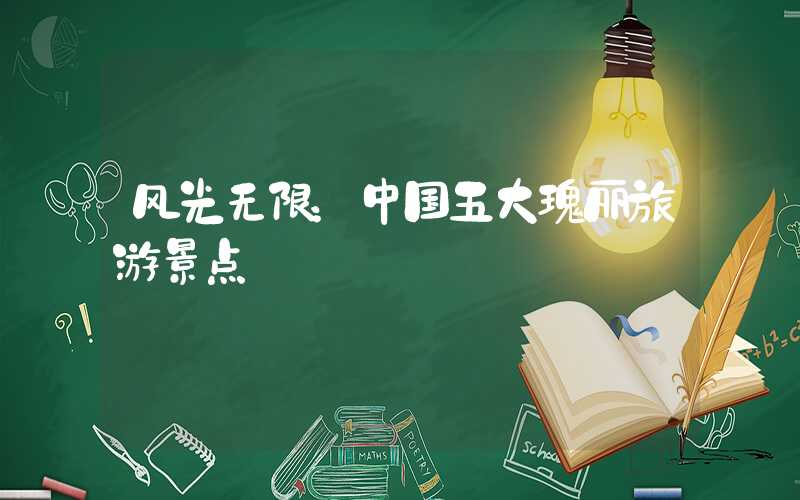 风光无限：中国五大瑰丽旅游景点