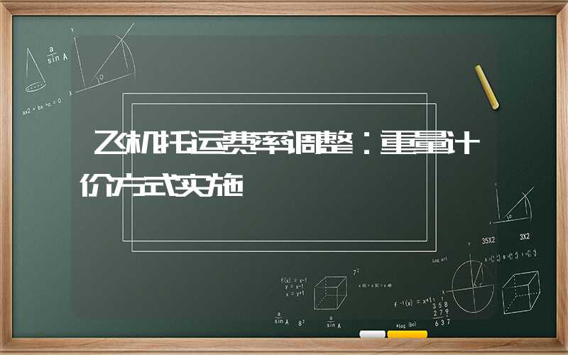 飞机托运费率调整：重量计价方式实施