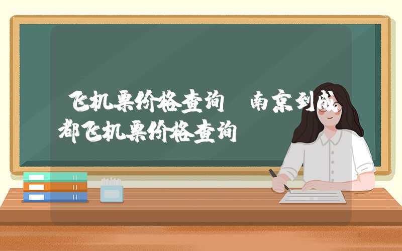 飞机票价格查询（南京到成都飞机票价格查询）