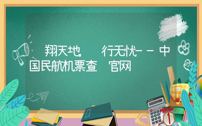 飞翔天地，远行无忧——中国民航机票查询官网