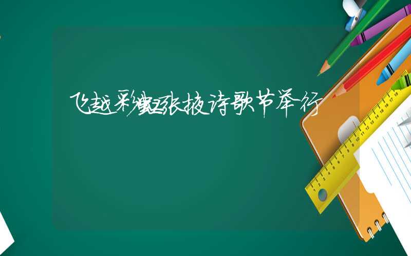 飞越彩虹张掖诗歌节举行