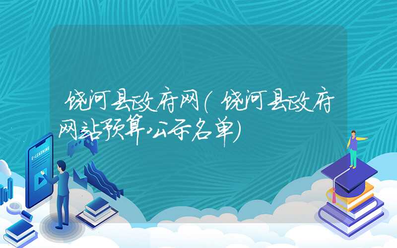 饶河县政府网(饶河县政府网站预算公示名单)