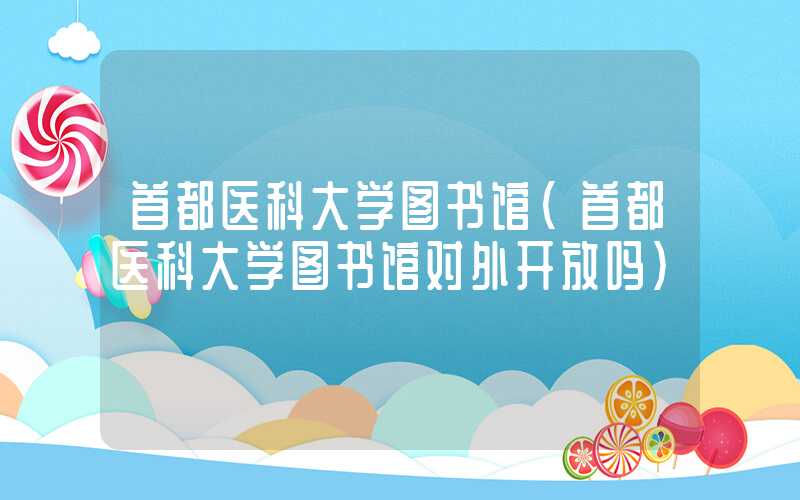 首都医科大学图书馆（首都医科大学图书馆对外开放吗）