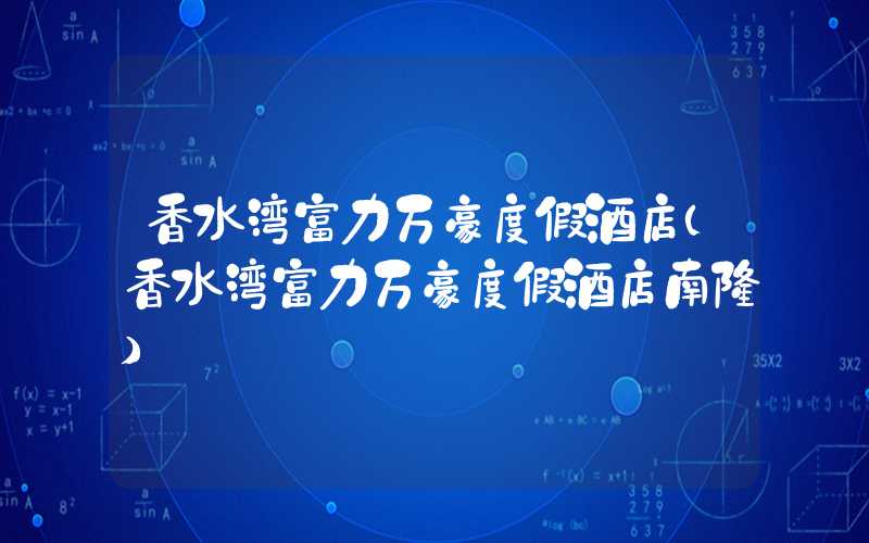 香水湾富力万豪度假酒店（香水湾富力万豪度假酒店南楼）