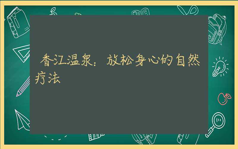 香江温泉:放松身心的自然疗法