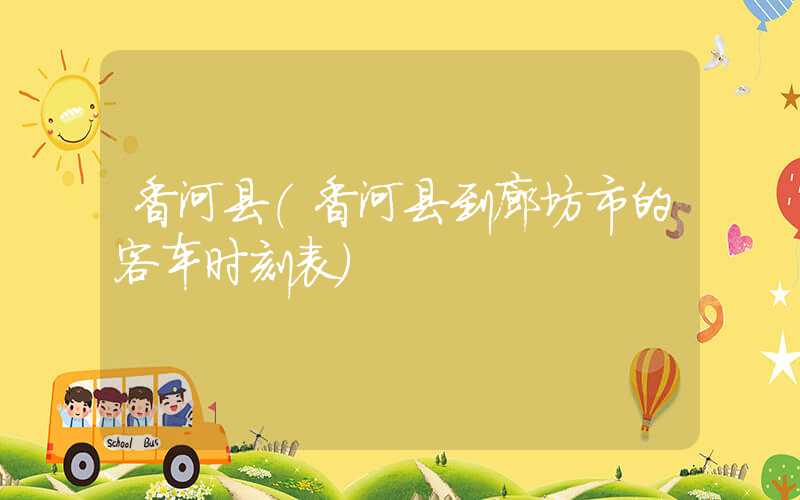 香河县（香河县到廊坊市的客车时刻表）