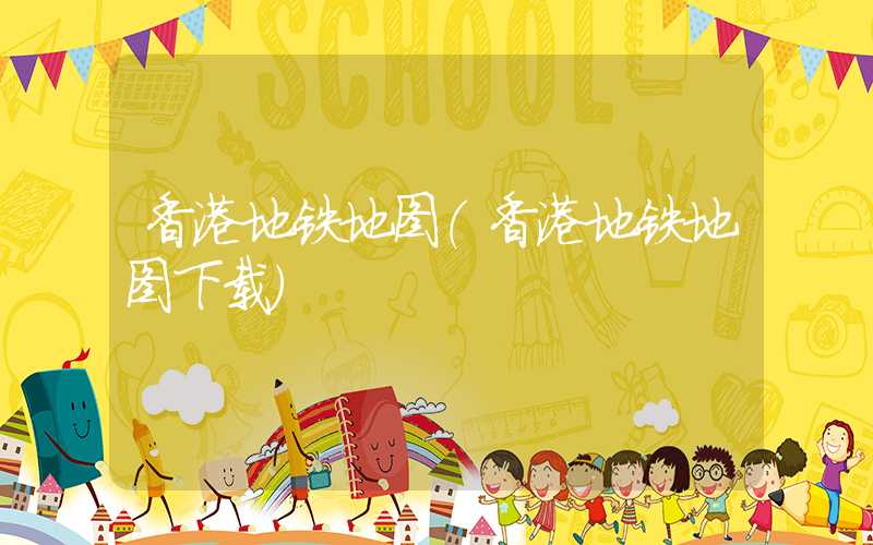 香港地铁地图（香港地铁地图下载）
