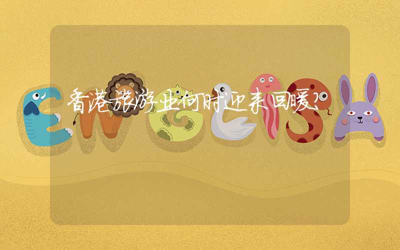 香港旅游业何时迎来回暖？