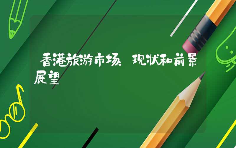 香港旅游市场：现状和前景展望