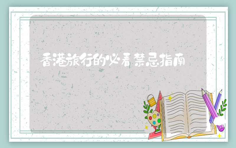 香港旅行的必看禁忌指南
