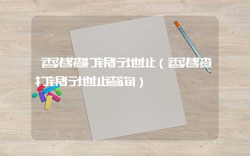 香港渣打银行地址(香港渣打银行地址查询)