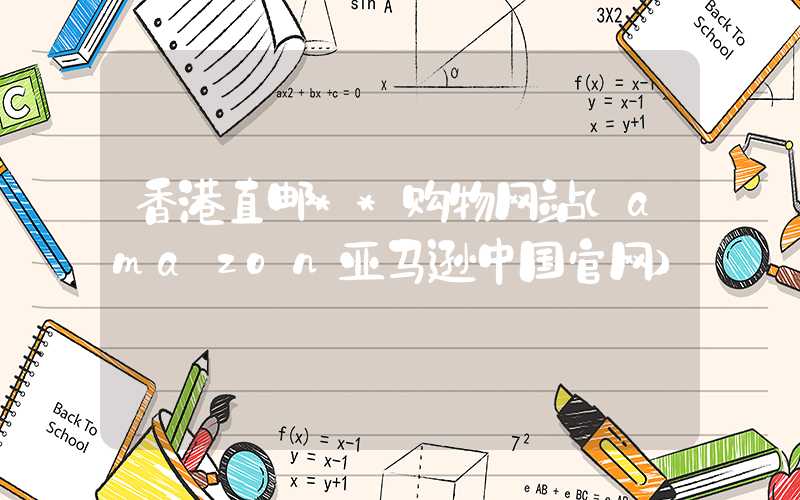 香港直邮**购物网站（amazon亚马逊中国官网）
