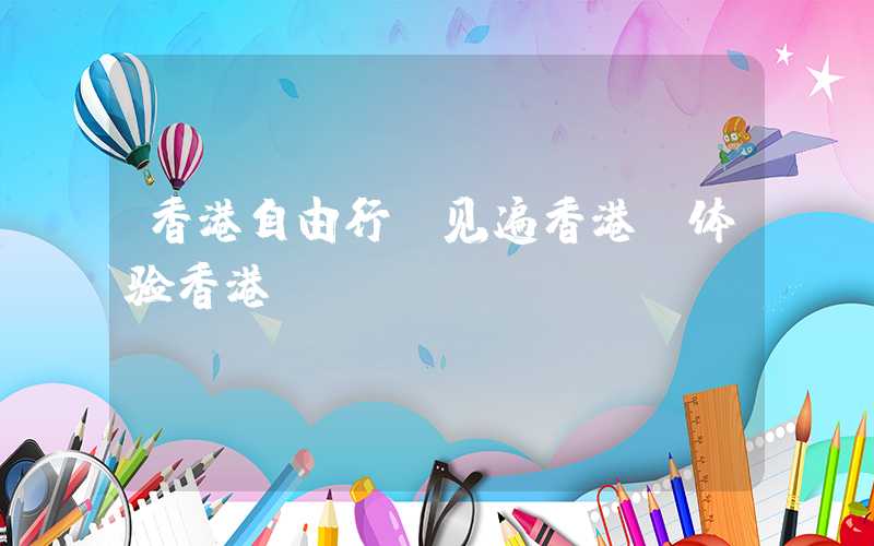 香港自由行：见遍香港，体验香港