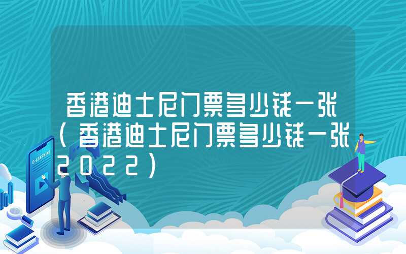 香港迪士尼门票多少钱一张（香港迪士尼门票多少钱一张2022）