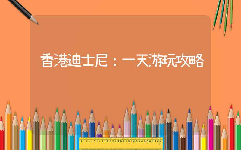 香港迪士尼:一天游玩攻略