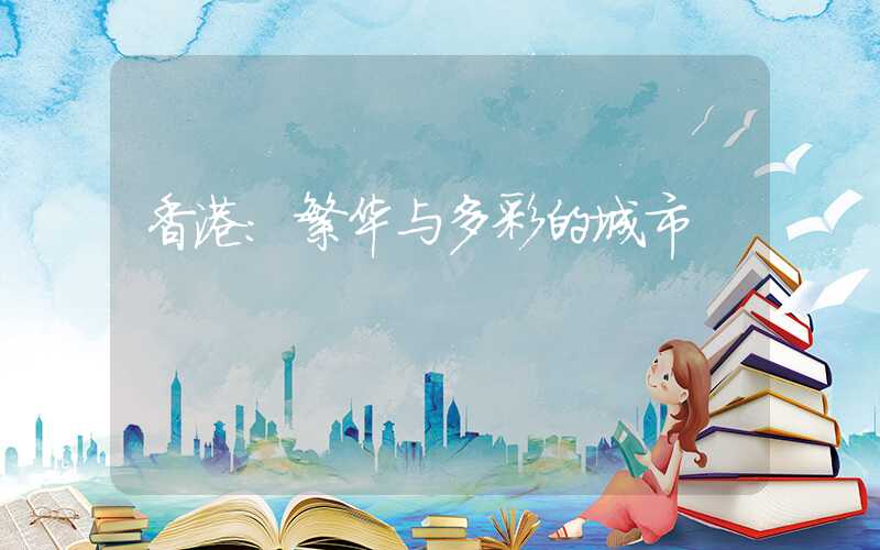 香港:繁华与多彩的城市