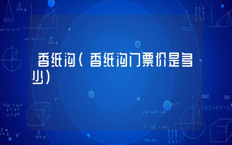 香纸沟（香纸沟门票价是多少）