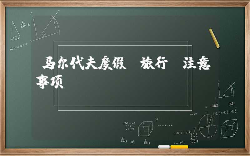 马尔代夫度假:旅行前注意事项