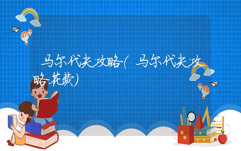 马尔代夫攻略(马尔代夫攻略花费)