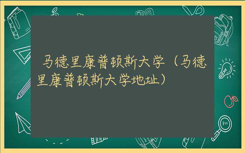 马德里康普顿斯大学（马德里康普顿斯大学地址）
