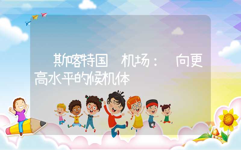 马斯喀特国际机场：迈向更高水平的候机体验