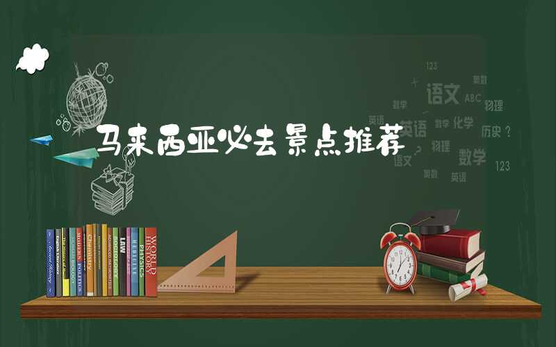 马来西亚必去景点推荐