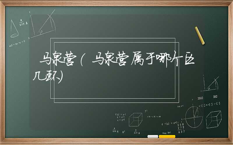 马泉营（马泉营属于哪个区几环）