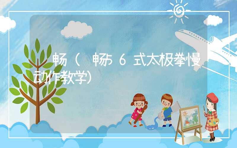 马畅（马畅56式太极拳慢动作教学）