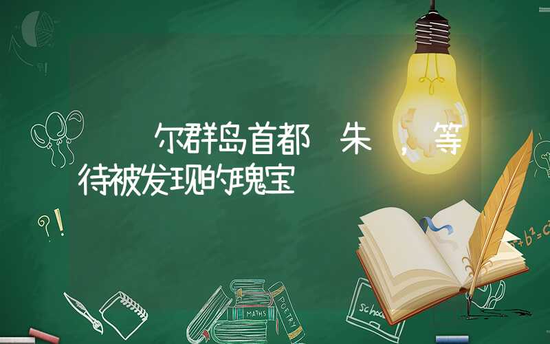 马绍尔群岛首都马朱罗，等待被发现的瑰宝