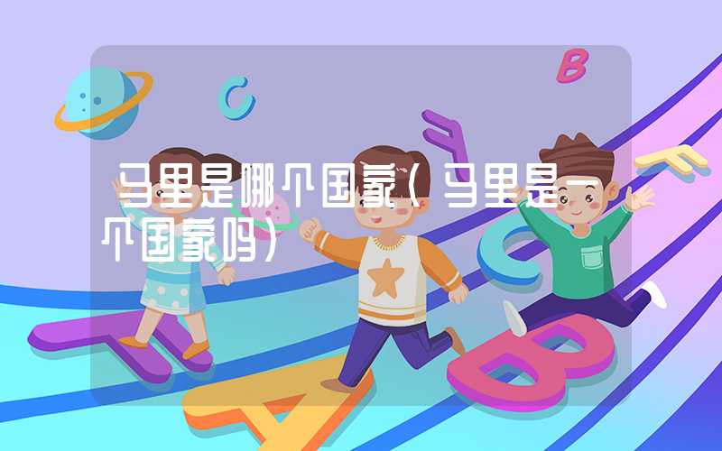 马里是哪个国家(马里是一个国家吗)