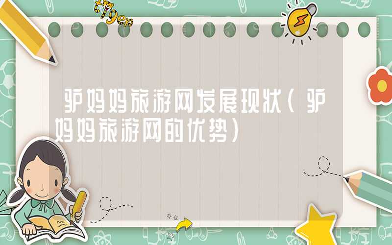 驴妈妈旅游网发展现状（驴妈妈旅游网的优势）
