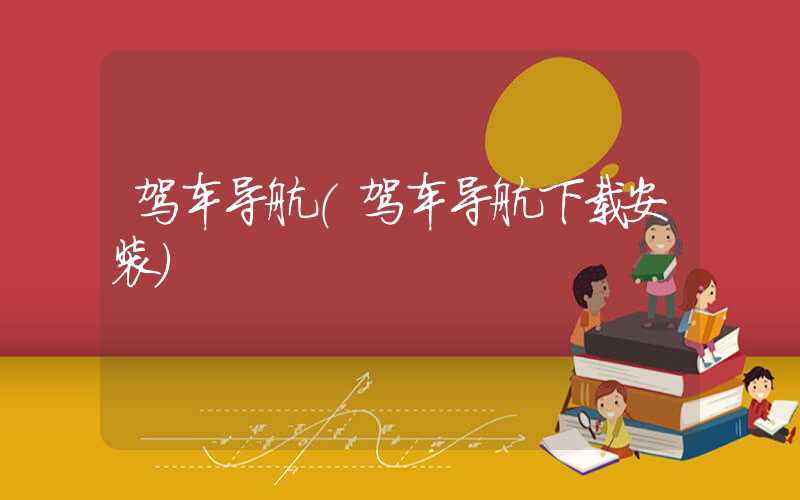 驾车导航（驾车导航下载安装）