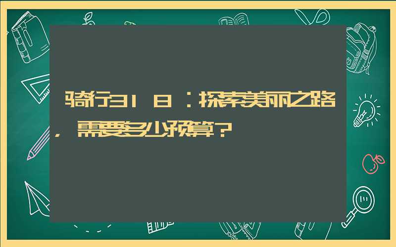 骑行318：探索美丽之路，需要多少预算？
