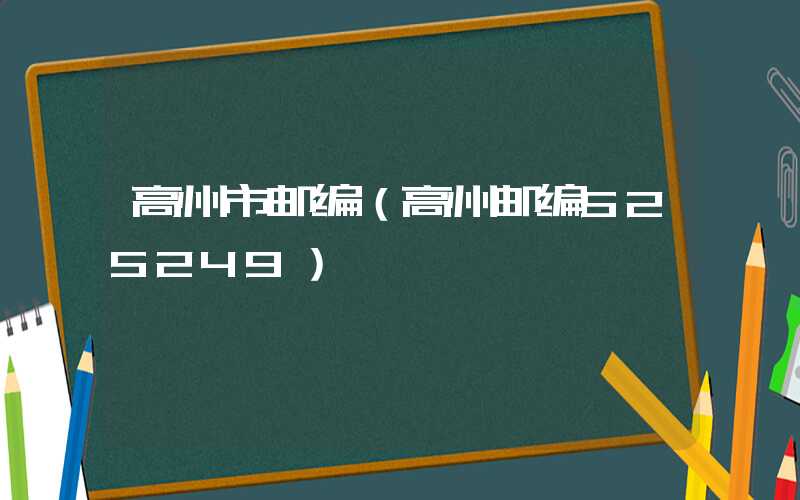 高州市邮编（高州邮编525249）