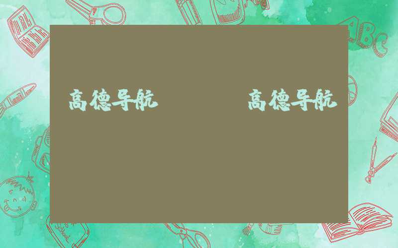 高德导航apk（高德导航APK）