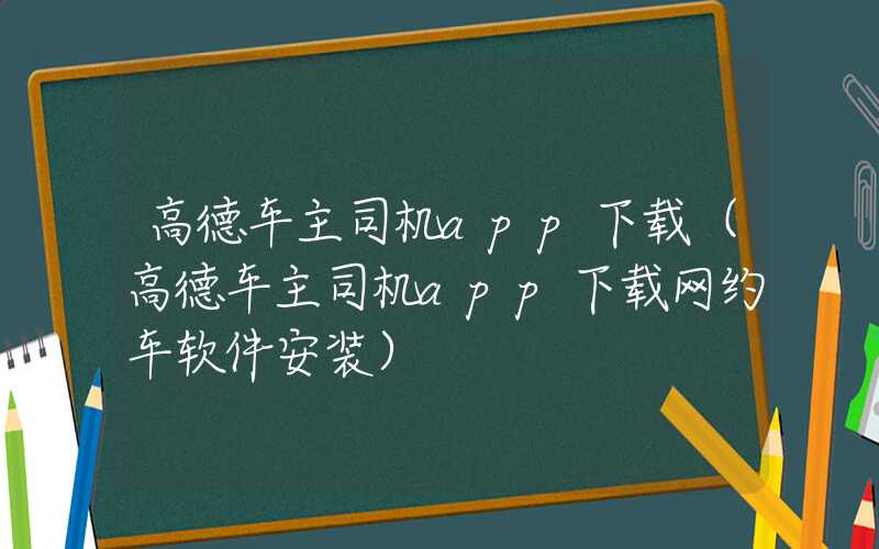 高德车主司机app下载（高德车主司机app下载网约车软件安装）