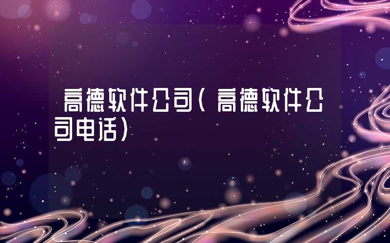 高德软件公司（高德软件公司电话）