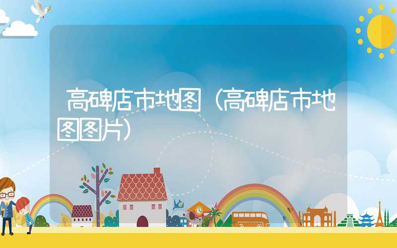 高碑店市地图（高碑店市地图图片）