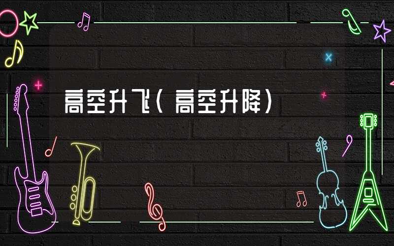 高空升飞（高空升降）