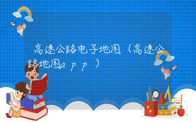 高速公路电子地图（高速公路地图app）