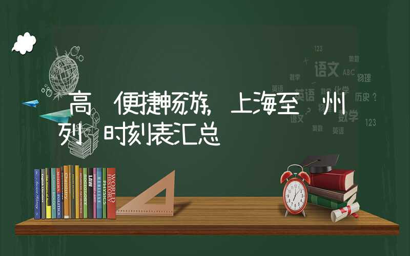 高铁便捷畅游，上海至苏州列车时刻表汇总
