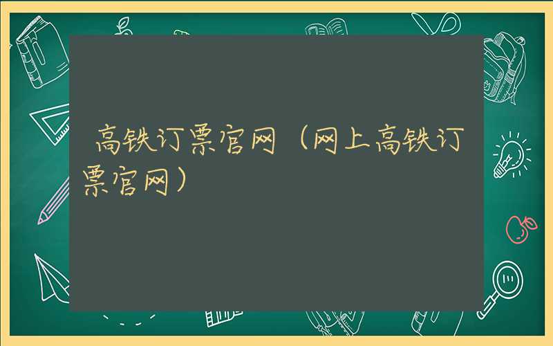 高铁订票官网（网上高铁订票官网）