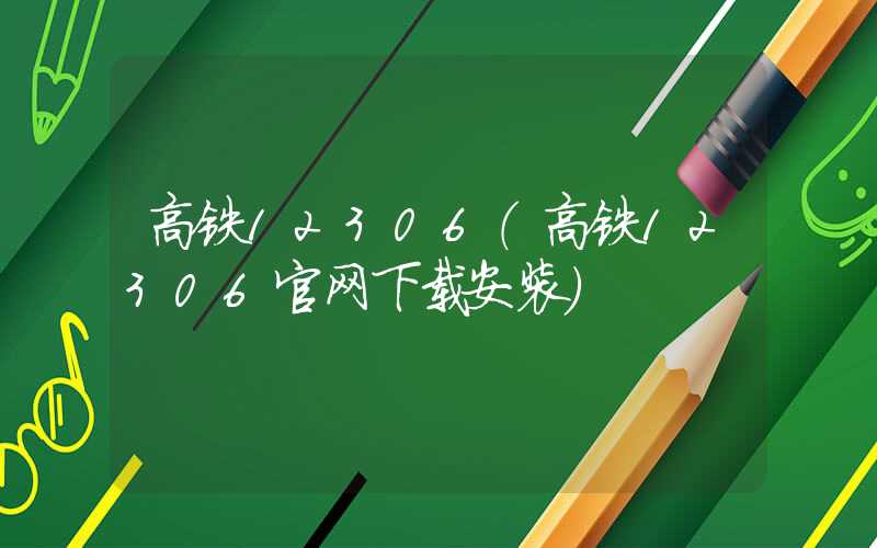 高铁12306（高铁12306官网下载安装）