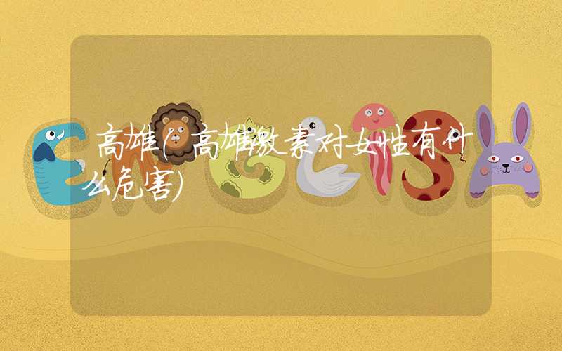 高雄（高雄激素对女性有什么危害）