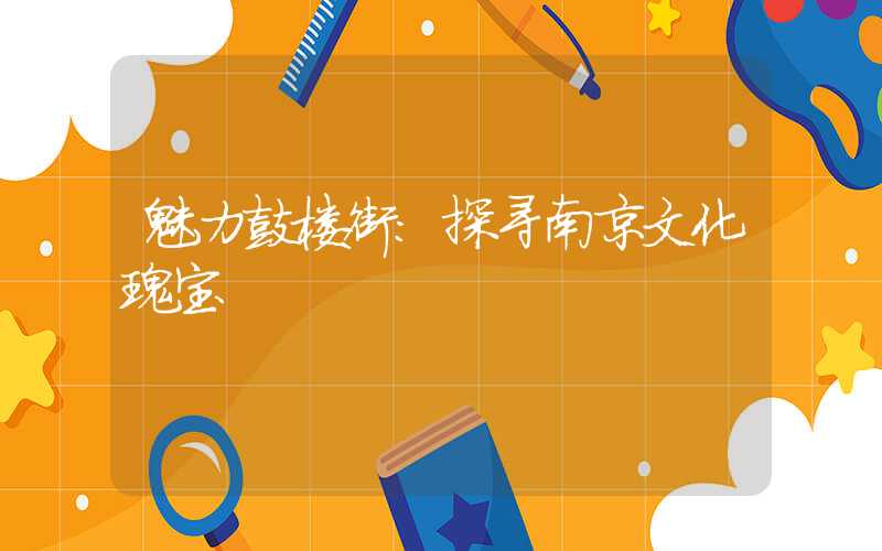 魅力鼓楼街:探寻南京文化瑰宝