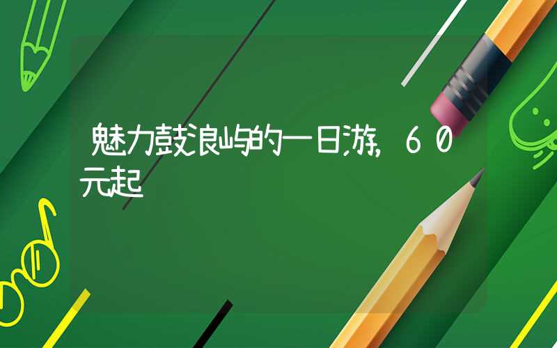 魅力鼓浪屿的一日游，60元起