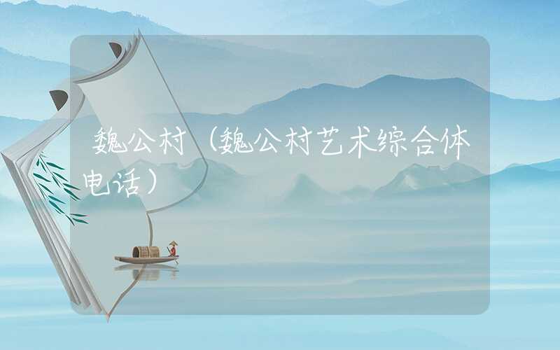 魏公村（魏公村艺术综合体电话）