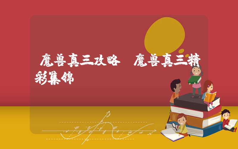 魔兽真三攻略（魔兽真三精彩集锦）